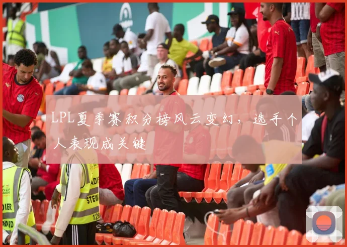 LPL夏季赛积分榜风云变幻，选手个人表现成关键