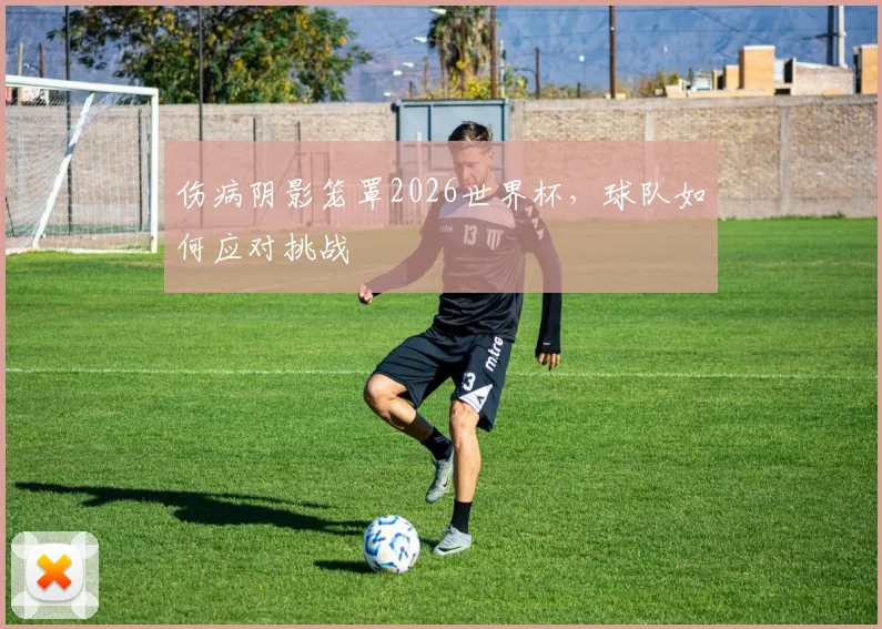 伤病阴影笼罩2026世界杯，球队如何应对挑战