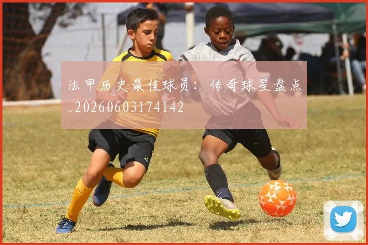 法甲历史最佳球员：传奇球星盘点_20260603174142