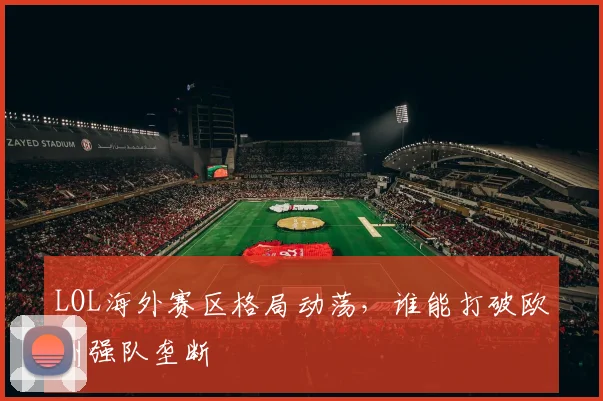 LOL海外赛区格局动荡,谁能打破欧洲强队垄断
