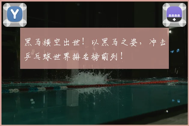黑马横空出世！以黑马之姿，冲击乒乓球世界排名榜前列！
