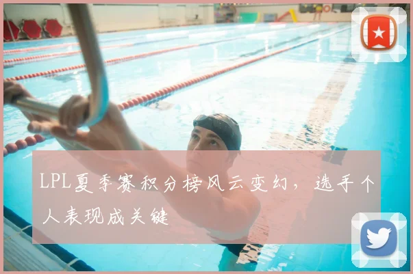 LPL夏季赛积分榜风云变幻，选手个人表现成关键