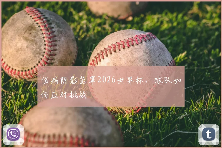 伤病阴影笼罩2026世界杯，球队如何应对挑战